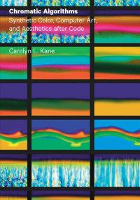 Carolyn L. Kane — Chromatic Algorithms: Synthetic Color, Computer Art, and Aesthetics after Code