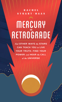 Rachel Stuart-Haas — Mercury in Retrograde: And Other Ways the Stars Can Teach You to Live Your Truth, Find Your Power, and Hear the Call of the Universe