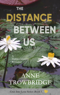 Anne Trowbridge — The Distance Between Us: A Hidden-Identity Romance (Cruz Into Love Book 1)
