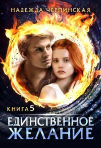 Надежда Черпинская — Единственное желание. Книга 5 (СИ)