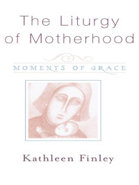 Finley, Kathleen. & Kathy Finley — The Liturgy of Motherhood