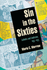 Maria C. Morrow — Sin in the Sixties: Catholics and Confession, 1955-1975