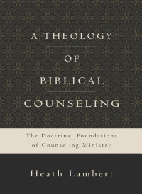 Heath Lambert; — A Theology of Biblical Counseling