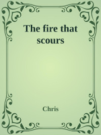 Chris — The fire that scours