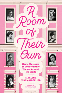 Marlene Wagman-Geller — A Room of Their Own: Home Museums of Extraordinary Women Around the World