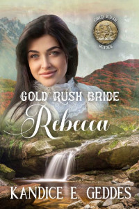 Kandice E. Geddes — Gold Rush Bride Rebecca (Gold Rush Brides 05)