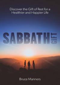 Bruce Manners — Sabbath Gift: Discover The Gift Of Rest For A Happier And Healthier Life