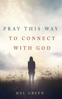 Hal Green; — Pray This Way to Connect with God