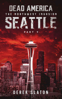 Derek Slaton — Dead America - Seattle Pt. 9 (Dead America - The Northwest Invasion Book 11)