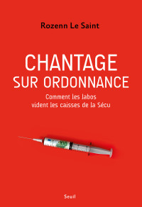 Rozenn Le Saint — Chantage sur ordonnance - Comment les labos vident les caisses de la Sécu