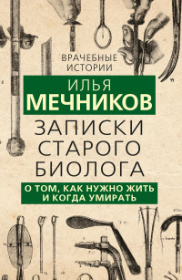 Илья Ильич Мечников — Записки старого биолога. О том, как нужно жить и когда умирать [litres]