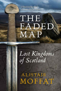 Alistair Moffat — The Faded Map: The Lost Kingdoms of Scotland