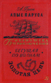 Александр Степанович Грин — Алые паруса. Бегущая по волнам. Золотая цепь.