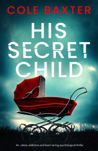 Cole Baxter — His Secret Child: An utterly addictive and heart-racing psychological thriller