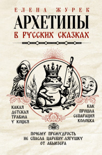 Елена Владимировна Журек — Архетипы в русских сказках. Какая детская травма у Кощея. Как прошла сепарация Колобка. Почему премудрость не спасла Царевну-лягушку от абьюзера