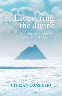 Consiglio, Cyprian; — Rediscovering the Divine: New Ways to Understand, Experience, and Express God