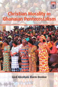 Lord Abraham Elorm-Donkor; — Christian Morality in Ghanaian Pentecostalism