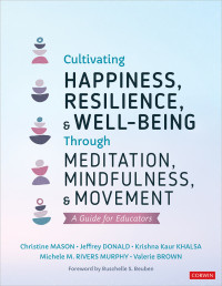 Christine Mason, Jeffrey Donald, Krishna Kaur Khalsa, Michele M. Rivers Murphy, Valerie Brown — Cultivating Happiness, Resilience, and Well-Being Through Meditation, Mindfulness, and Movement: A Guide for Educators