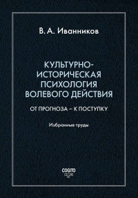 Вячеслав Андреевич Иванников — Культурно-историческая психология волевого действия: От прогноза – к поступку