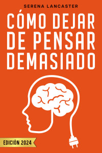 Serena Lancaster — Cómo Dejar de Pensar Demasiado: La Guía no Convencional para Superar la Ansiedad en las Relaciones y Dominar tus Emociones con Los Secretos de la Terapia Cognitivo-Conductual (Spanish Edition)