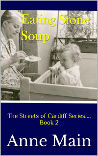Anne Main [Main, Anne] — Eating Stone Soup: The Streets of Cardiff Series.... Book 2 (The Streets of Cardiff Series Book 1-Digging with a Spoon)