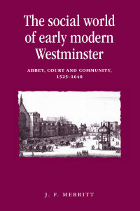 J. F. Merritt — The social world of early modern Westminster: Abbey, court and community, 1525–1640