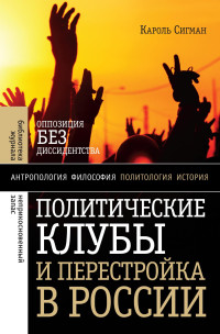 Кароль Сигман — Политические клубы и Перестройка в России. Оппозиция без диссидентства