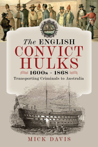 Mick Davis — The English Convict Hulks 1600s - 1868: Transporting Criminals to Australia