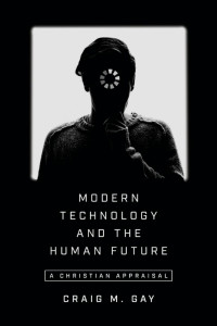 Craig M. Gay — Modern Technology and the Human Future