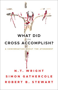 Simon Gathercole;Robert B. Stewart;N.T. Wright; — What Did the Cross Accomplish?