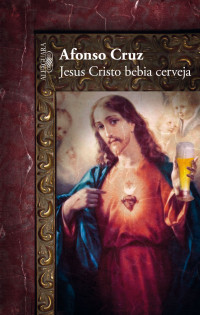 Afonso Cruz — Jesus Cristo Bebia Cerveja