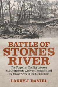 Larry J. Daniel — Battle of Stones River: The Forgotten Conflict between the Confederate Army of Tennessee and the Union Army of the Cumberland