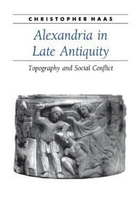 Christopher Haas — Alexandria in Late Antiquity: Topography and Social Conflict