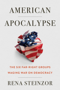 RENA STEINZOR — AMERICAN APOCALYPSE - THE SIX FAR RIGHT GROUPS WAGING WAR ON DEMOCRACY