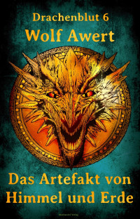 Wolf Awert — Drachenblut 6 – Das Artefakt von Himmel und Erde