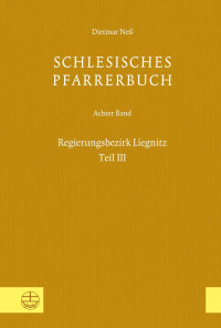 Dietmar Neß, Verein für Schlesische Kirchengeschichte (Hrsg.) — Schlesisches Pfarrerbuch. Achter Band: Regierungsbezirk Liegnitz, Teil III