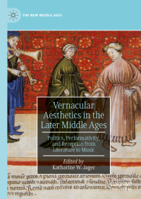 Katharine W. Jager — Vernacular Aesthetics in the Later Middle Ages: Politics, Performativity, and Reception from Literature to Music