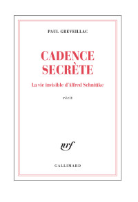 Paul Greveillac — Cadence secrète. La vie invisible d'Alfred Schnittke