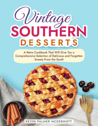 Kevin Palmer McDermott — Vintage Southern Desserts: A Retro Cookbook That Will Give You a Comprehensive Selection of Delicious and Forgotten Sweets From the South