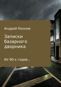 Андрей Александрович Коннов — Записки базарного дворника из 90-х годов