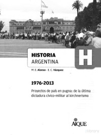 María Ernestina Alonso, Enrique Vázquez, Julia Rosenberg — Historia argentina: proyectos de país en pugna: de la última dictadura cívico-militar al kirchnerismo: 1976- 2013