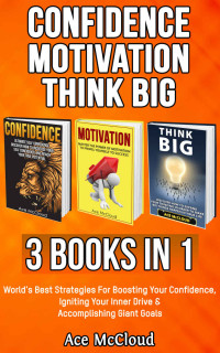 McCloud, Ace — Confidence: Motivation: Think Big: 3 Books in 1: World's Best Strategies For Boosting Your Confidence, Igniting Your Inner Drive & Accomplishing Giant ... Your Charismatic & Fearless Side To Shine)