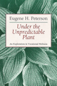 Eugene Peterson; — Under the Unpredictable Plant