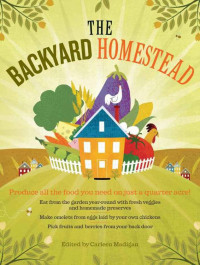 Carleen Madigan — The Backyard Homestead: Produce All the Food You Need on Just a Quarter Acre!