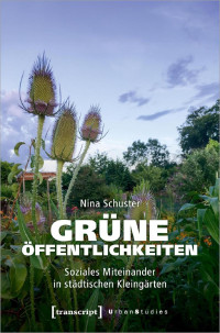 Nina Schuster — Grüne Öffentlichkeiten: Soziales Miteinander in städtischen Kleingärten