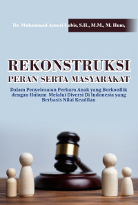 Dr. Muhammad Ansori Lubis, S.H., M.M., M.Hum. — Rekonstruksi Peran Serta Masyarakat dalam Penyelesaian Perkara Anak yang Berkonflik dengan Hukum Melalui Diversi di Indonesia yang Berbasis Nilai Keadilan