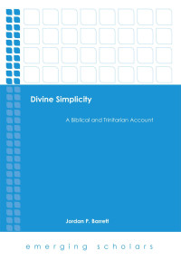 Jordan P. Barrett — Divine Simplicity: A Biblical and Trinitarian Account