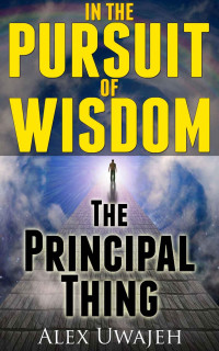 Alex Uwajeh [Uwajeh, Alex] — In the Pursuit of Wisdom:the Principal Thing