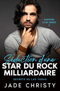 Jade Christy — Séduction d'une Star du Rock Milliardaire: Secrets de Las Vegas (Série du Club Saphir t. 2) (French Edition)