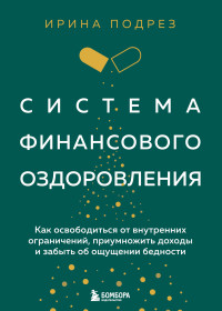 Ирина Подрез — Система финансового оздоровления : как освободиться от внутренних ограничений, приумножить доходы и забыть об ощущении бедности